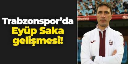 Trabzonspor'da Eyüp Saka gelişmesi!