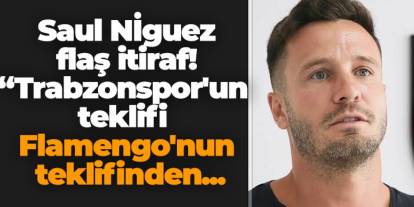 Saul Niguez'den Trabzonspor itirafı! "Teklifi Flamengo'nun teklifinden..."