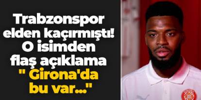 Trabzonspor elden kaçırmıştı! O isimden flaş açıklama " Girona'da bu var..."