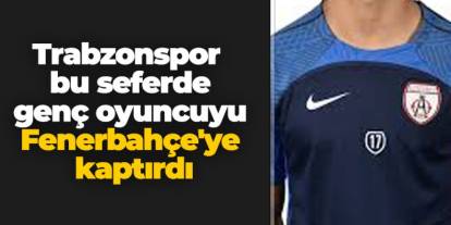 Trabzonspor bu seferde genç oyuncuyu Fenerbahçe'ye kaptırdı