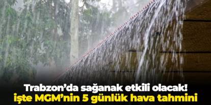 Trabzon'da sağanak etkili olacak! İşte MGM'nin 5 günlük hava tahmini