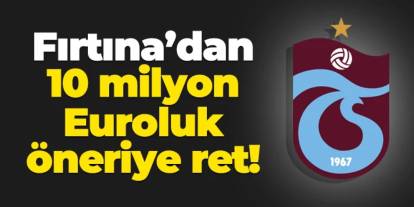 Trabzonspor'dan 10 milyonluk öneriye ret!