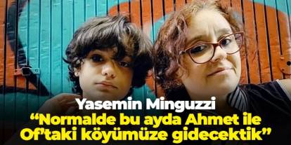 Yasemin Minguzzi: "Normalde bu ay Ahmet ile beraber Of’taki köyümüze gidecektik"