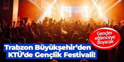 Trabzon Büyükşehir'den KTÜ Gençlik Festivali: Ne zaman, saat kaçta başlayacak?
