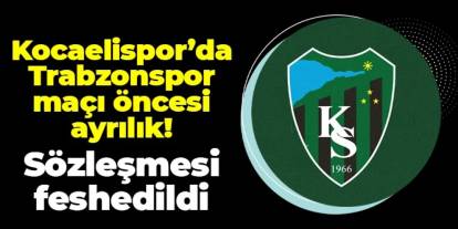 Kocaelispor'da Trabzonspor maçı öncesi ayrılık! Sözleşmesi feshedildi