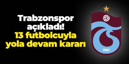 Trabzonspor açıkladı: 13 futbolcu ile yola devam kararı