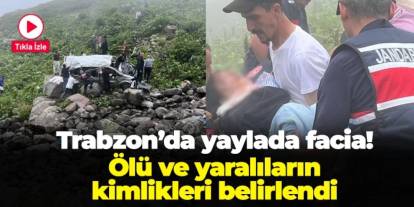 Trabzon'da yaylada facia! Ölü ve yaralıların kimlikleri belli oldu