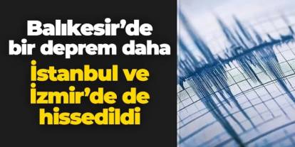 Balıkesir'de deprem! İstanbul ve İzmir de sallandı