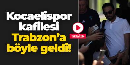 Kocaelispor kafilesi Trabzon'a böyle geldi!