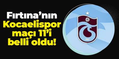 Trabzonspor'un Kocaelispor maçı 11'i belli oldu