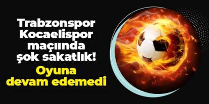 Trabzonspor - Kocaelispor maçında şok sakatlık! Oyuna devam edemedi