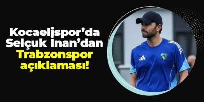Kocaelispor'da Selçuk İnan'dan Trabzonspor açıklaması!