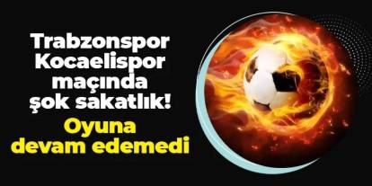 Trabzonspor - Kocaelispor maçında şok sakatlık! Oyuna devam edemedi