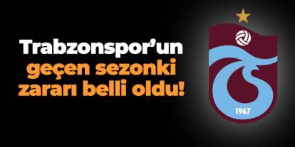 Trabzonspor'un geçen sezonki zararı belli oldu!