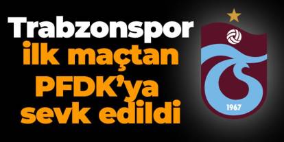 Trabzonspor ilk maçtan PFDK'ya sevk edildi