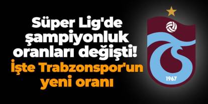 Süper Lig'de şampiyonluk oranları değişti! İşte Trabzonspor'un oranı