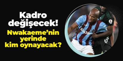 Trabzonspor'da kadro değişecek! Nwakaeme'nin yerine kim oynayacak?