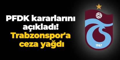 PFDK kararlarını açıkladı! Trabzonspor'a ceza yağdı