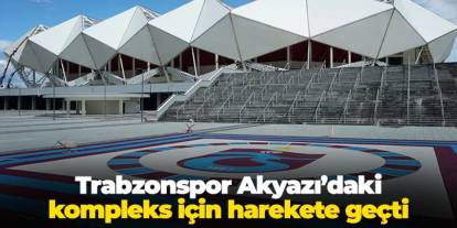 Trabzonspor Akyazı'daki kompleks için harekete geçti!