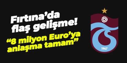 Trabzonspor'da bomba patlıyor! "8 milyon Euro'ya anlaşıldı"