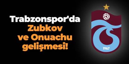 Trabzonspor'da Zubkov ve Onuachu gelişmesi!