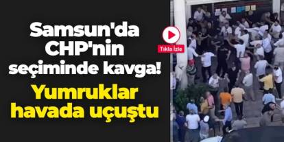 Samsun'da CHP'nin delege seçiminde kavga: Yumruklar havada uçuştu