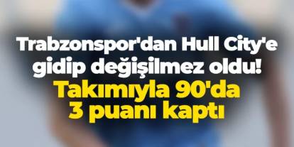 Trabzonspor'dan Hull City'e gidip değişilmez oldu! Takımıyla 90'da 3 puanı kaptı