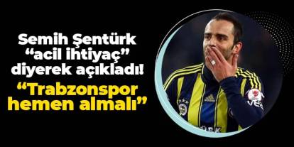 Semih Şentürk "acil ihtiyaç" diyerek açıkladı! "Trabzonspor hemen transfer etmeli"