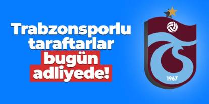 Trabzonsporlu taraftarlar bugün adliyede!