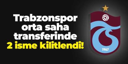 Trabzonspor orta saha transferinde iki isme kilitlendi
