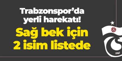 Trabzonspor'da yerli harekatı! Sağ bek için iki isim listede