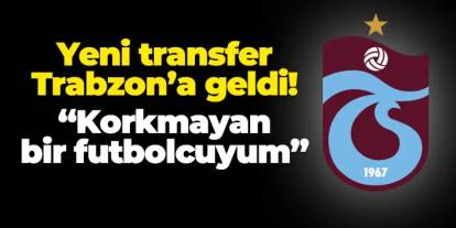 Trabzonspor yeni transferi kente getirdi! "Korkmayan bir futbolcuyum"