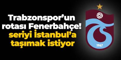 Trabzonspor’un rotası Fenerbahçe! Seriyi İstanbul’a taşımak istiyor
