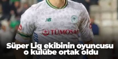 Süper Lig ekibinin oyuncusu o kulübe ortak oldu