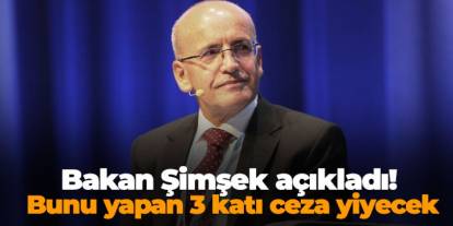 Bakan Şimşek açıkladı! Bunu yapan 3 katı ceza yiyecek