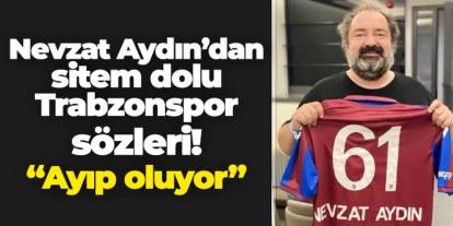 Nevzat Aydın'dan sitem dolu Trabzonspor sözleri! "Ayıp oluyor"