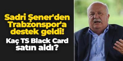 Sadri Şener'den Trabzonspor'a destek! Kaç TS Black Card satın aldı?