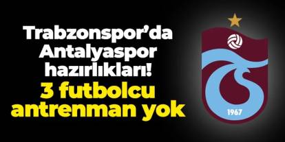 Trabzonspor'da Antalyaspor hazırlıkları! 3 isim antrenmanda yok