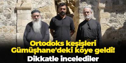Ortodoks keşişleri Gümüşhane'deki Alemdar köyüne geldi! Dikkatle incelediler