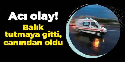 Samsun'da acı son: Balık tutmaya gitti, canından oldu
