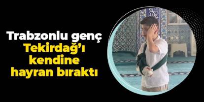 Trabzonlu genç Tekirdağ'ı kendine hayran bıraktı!