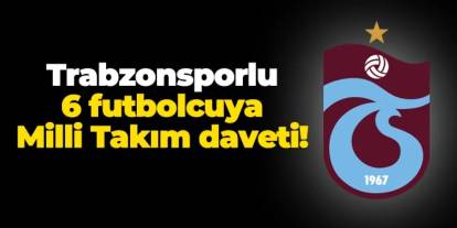 Trabzonsporlu 6 futbolcuya Milli Takım daveti!