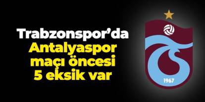 Trabzonspor'da Antalyaspor'a karşı 5 eksik