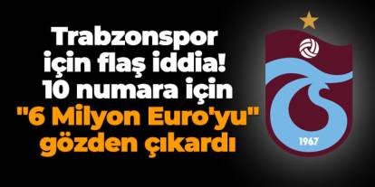 Trabzonspor için flaş iddia! 10 numara için "6 Milyon Euro'yu" gözden çıkardı