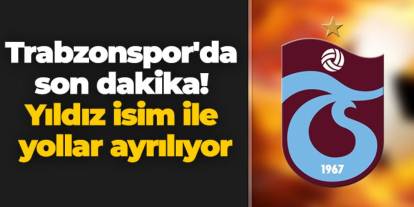Trabzonspor'da son dakika! Yıldız isim ile yollar ayrılıyor