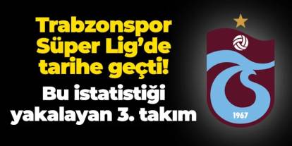 Trabzonspor Süper Lig'de tarihe geçti! Bu istatistiği yakalayan 3. takım!