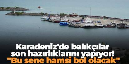 Karadeniz'de balıkçılar son hazırlıklarını yapıyor! "Bu sene hamsi bol olacak"