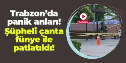 Trabzon'da panik anları! Şüpheli çanta fünye ile patlatıldı