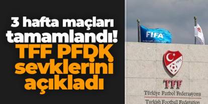 3 hafta maçları tamamlandı! TFF PFDK sevklerini açıkladı