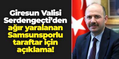 Giresun Valisi Serdengeçti'den ağır yaralanan Samsunspor taraftarı için açıklama
